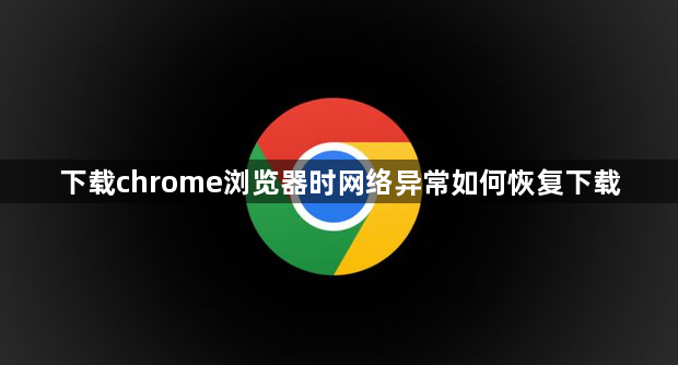 下载chrome浏览器时网络异常如何恢复下载1