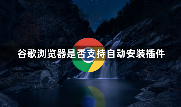 谷歌浏览器是否支持自动安装插件1
