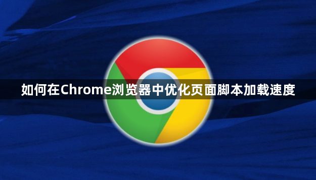如何在Chrome浏览器中优化页面脚本加载速度1