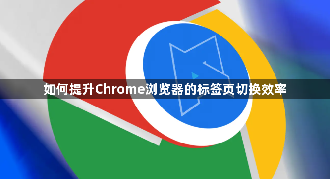 如何提升Chrome浏览器的标签页切换效率1