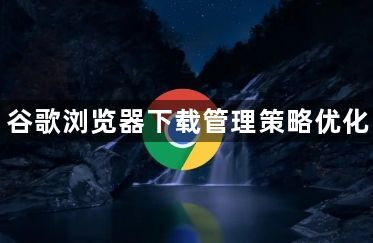 谷歌浏览器下载管理策略优化1