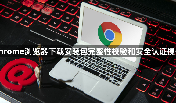 谷歌Chrome浏览器下载安装包完整性校验和安全认证操作指南1