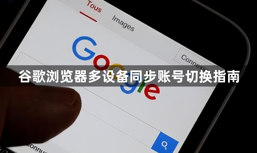 谷歌浏览器多设备同步账号切换指南1