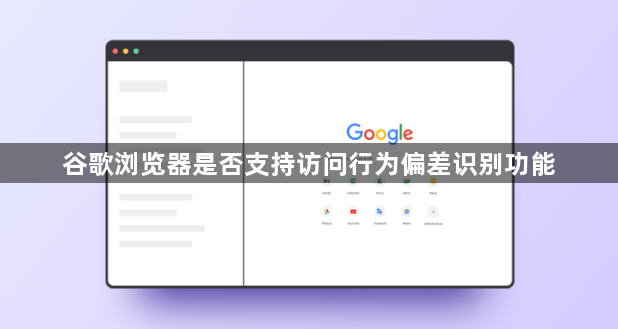 谷歌浏览器是否支持访问行为偏差识别功能1