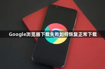 Google浏览器下载失败如何恢复正常下载1