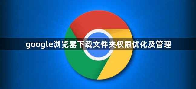 google浏览器下载文件夹权限优化及管理1