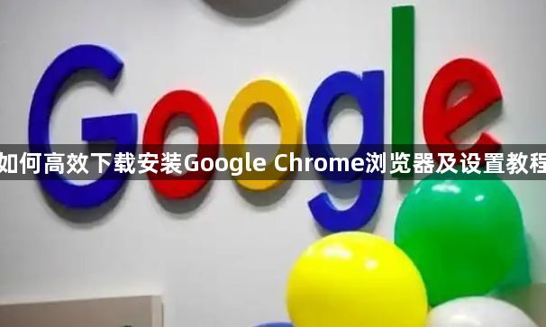 如何高效下载安装Google Chrome浏览器及设置教程1