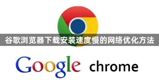 谷歌浏览器下载安装速度慢的网络优化方法1