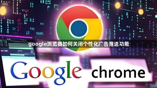 google浏览器如何关闭个性化广告推送功能1