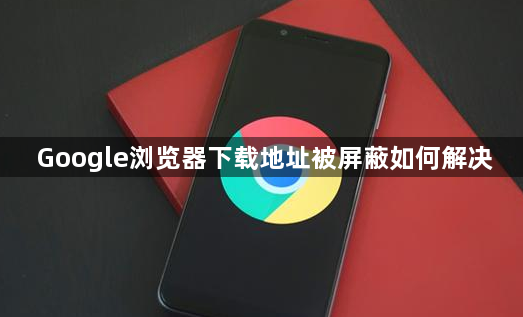 Google浏览器下载地址被屏蔽如何解决1