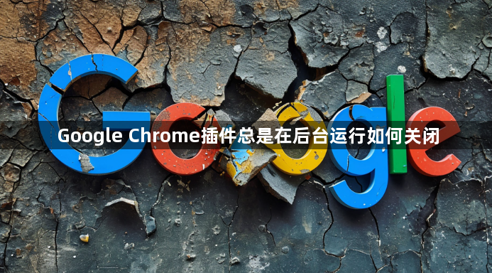 Google Chrome插件总是在后台运行如何关闭1