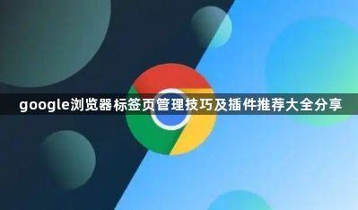 google浏览器标签页管理技巧及插件推荐大全分享1