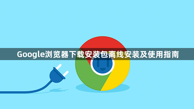 Google浏览器下载安装包离线安装及使用指南1