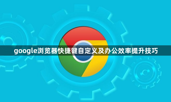 google浏览器快捷键自定义及办公效率提升技巧1