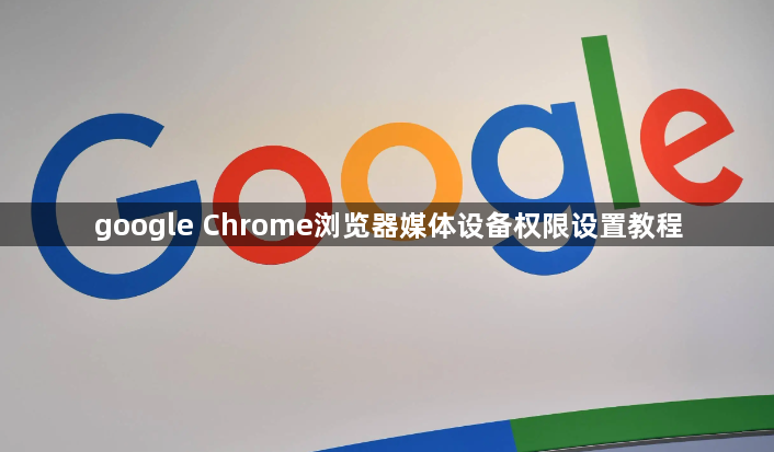 google Chrome浏览器媒体设备权限设置教程1