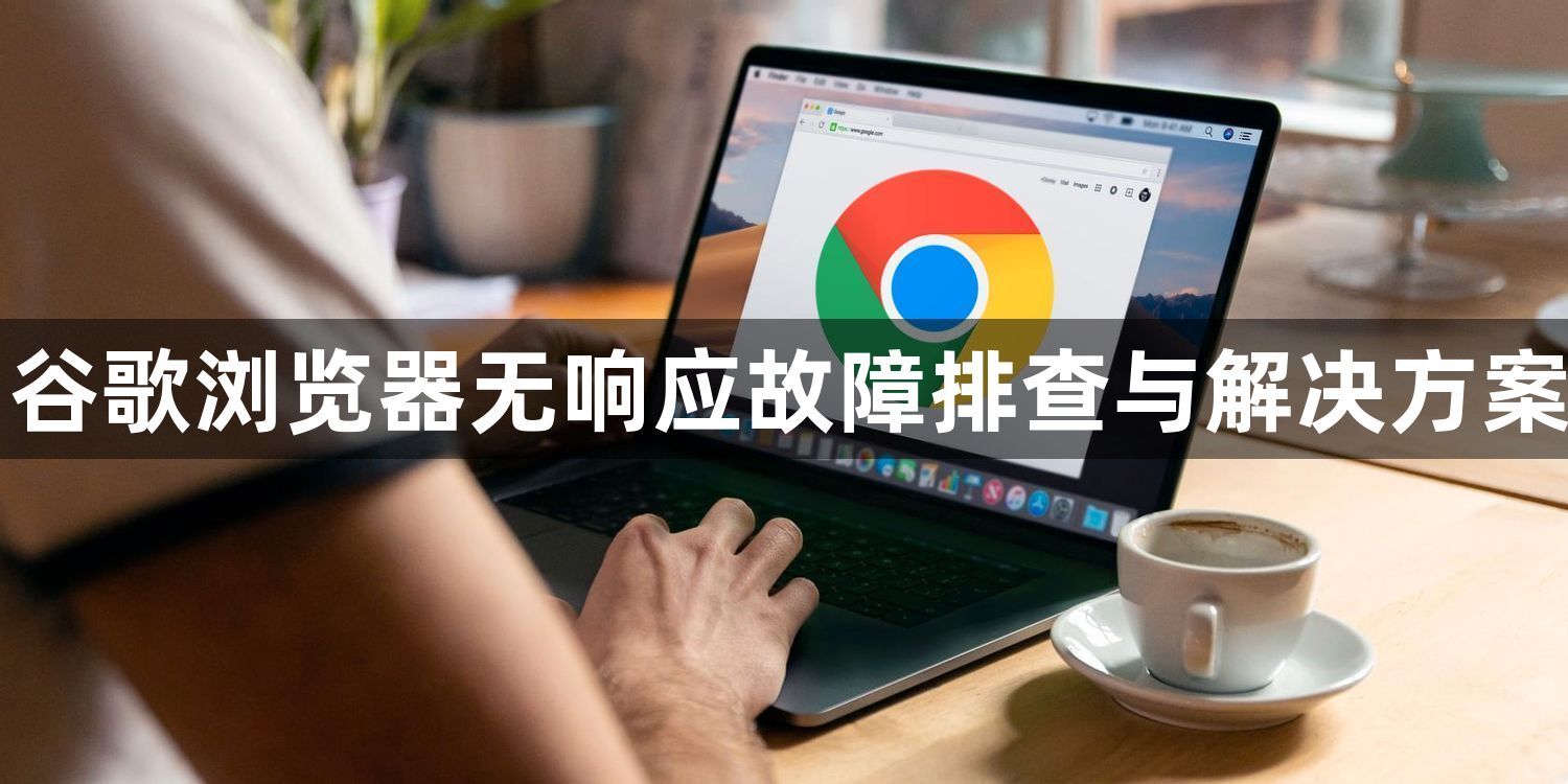 谷歌浏览器无响应故障排查与解决方案1