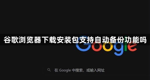 谷歌浏览器下载安装包支持自动备份功能吗1