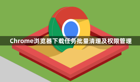 Chrome浏览器下载任务批量清理及权限管理1
