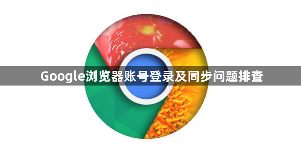 Google浏览器账号登录及同步问题排查1