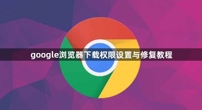 google浏览器下载权限设置与修复教程1