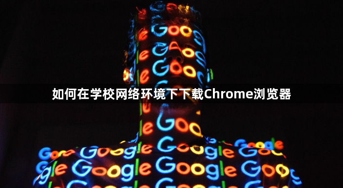 如何在学校网络环境下下载Chrome浏览器1