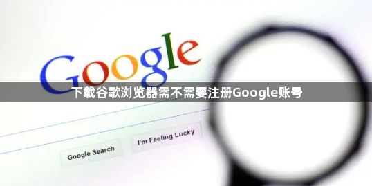 下载谷歌浏览器需不需要注册Google账号1