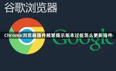 Chrome浏览器插件频繁提示版本过低怎么更新插件1