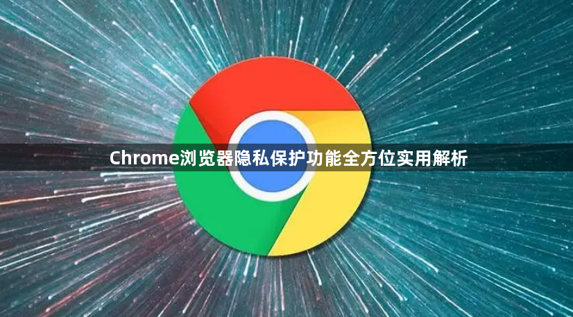 Chrome浏览器隐私保护功能全方位实用解析1