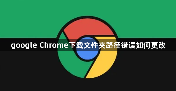 google Chrome下载文件夹路径错误如何更改1