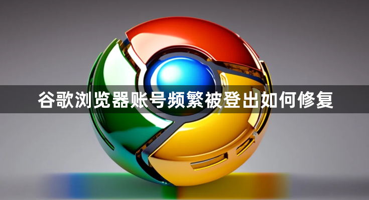 谷歌浏览器账号频繁被登出如何修复1