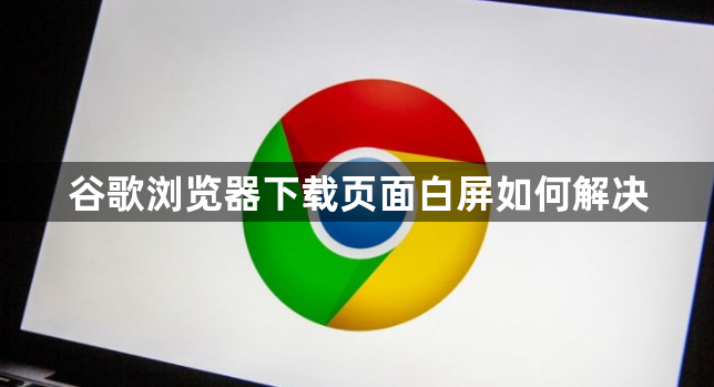 谷歌浏览器下载页面白屏如何解决1