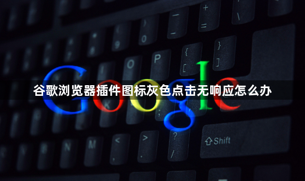 谷歌浏览器插件图标灰色点击无响应怎么办1