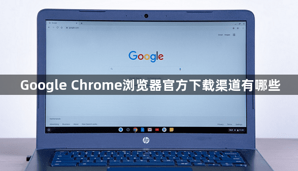 Google Chrome浏览器官方下载渠道有哪些1