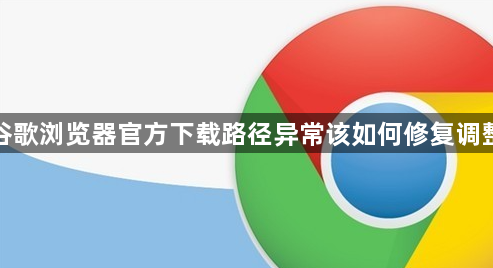 谷歌浏览器官方下载路径异常该如何修复调整1