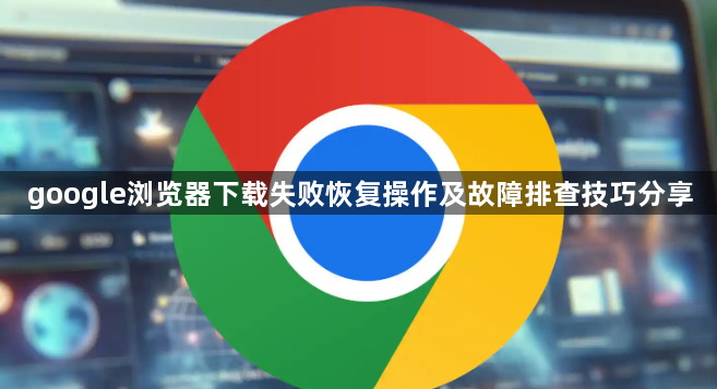 google浏览器下载失败恢复操作及故障排查技巧分享1