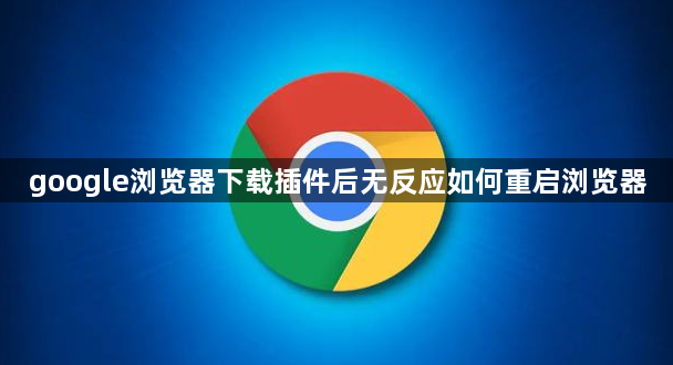 google浏览器下载插件后无反应如何重启浏览器1