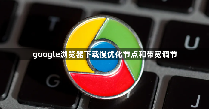 google浏览器下载慢优化节点和带宽调节1