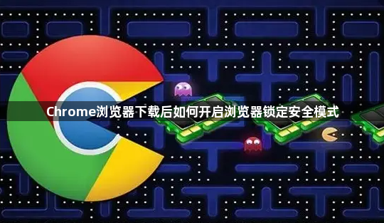 Chrome浏览器下载后如何开启浏览器锁定安全模式1