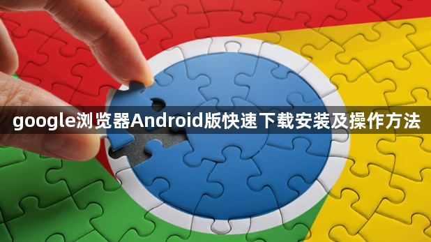 google浏览器Android版快速下载安装及操作方法1