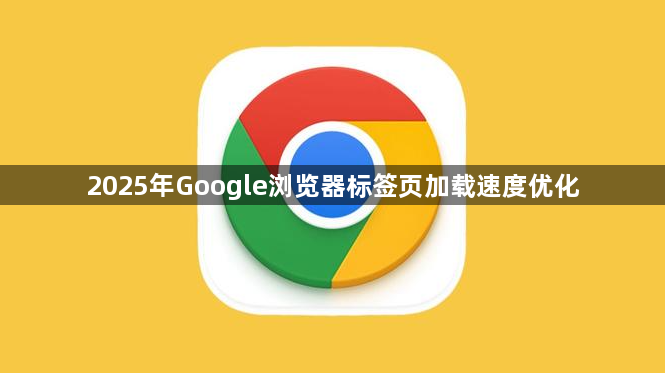 2025年Google浏览器标签页加载速度优化1