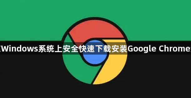 如何在Windows系统上安全快速下载安装Google Chrome浏览器1