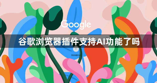 谷歌浏览器插件支持AI功能了吗1
