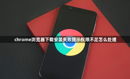 chrome浏览器下载安装失败提示权限不足怎么处理1