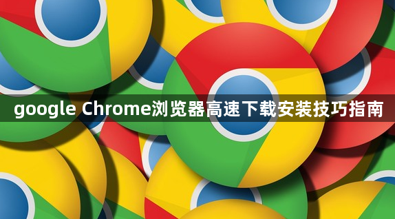 google Chrome浏览器高速下载安装技巧指南1
