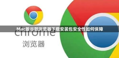 Mac版谷歌浏览器下载安装包安全性如何保障1