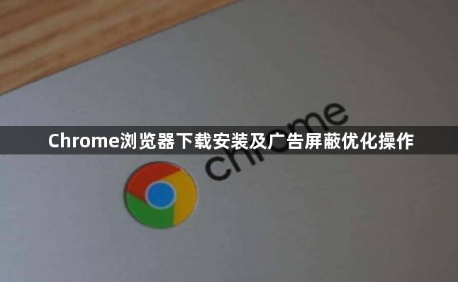Chrome浏览器下载安装及广告屏蔽优化操作1