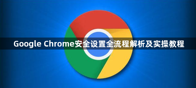 Google Chrome安全设置全流程解析及实操教程1