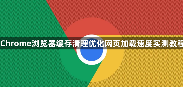 Chrome浏览器缓存清理优化网页加载速度实测教程1