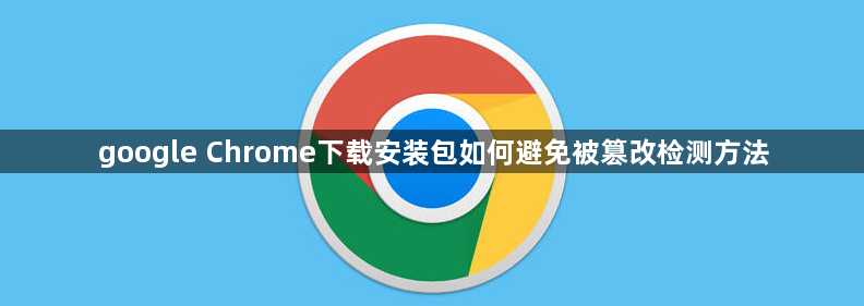 google Chrome下载安装包如何避免被篡改检测方法1
