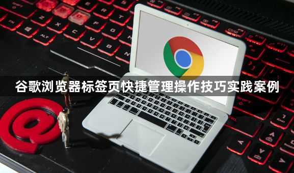谷歌浏览器标签页快捷管理操作技巧实践案例1